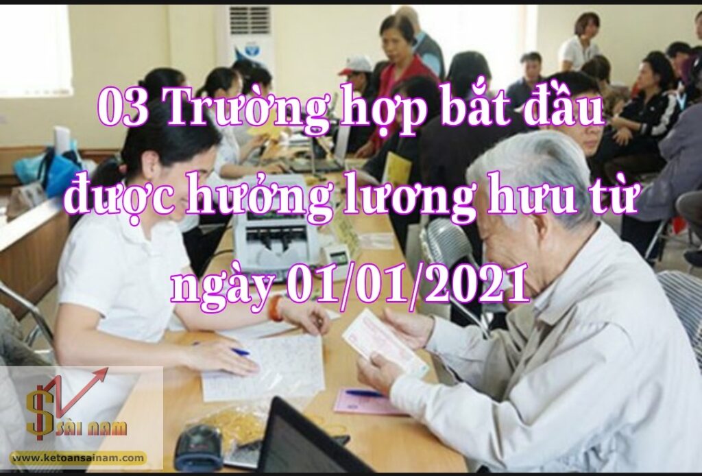 03 TRƯỜNG HỢP BẮT ĐẦU ĐƯỢC HƯỞNG LƯƠNG HƯU TỪ NGÀY 01/01/2021