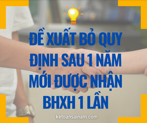ĐỀ XUẤT BỎ QUY ĐỊNH SAU 1 NĂM MỚI ĐƯỢC NHẬN BHXH 1 LẦN