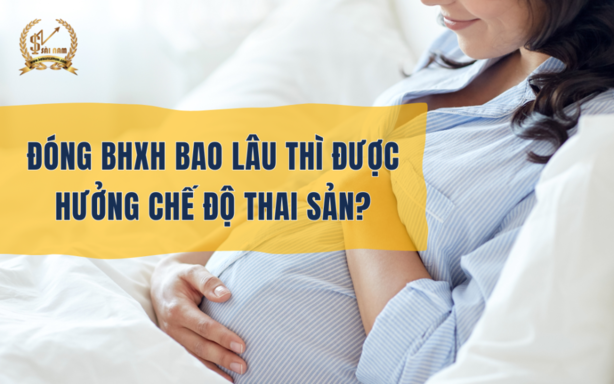 CẦN ĐÓNG BHXH BAO LÂU THÌ ĐƯỢC HƯỞNG CHẾ ĐỘ THAI SẢN ?